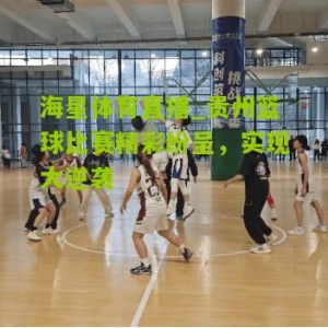 海星体育直播_贵州篮球比赛精彩纷呈，实现大逆袭