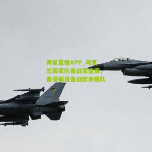 海星直播APP_乌克兰国家队备战友谊赛，备受瞩目备战欧洲强队