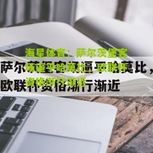 海星体育：萨尔茨堡客场逼平哈莫比，欧联杯资格渐行渐近