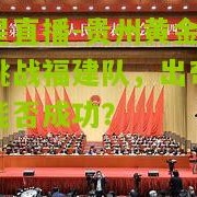 海星直播-贵州黄金登门挑战福建队，出奇制胜能否成功？