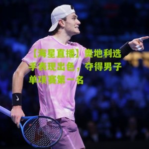 【海星直播】奥地利选手表现出色，夺得男子单项赛第一名