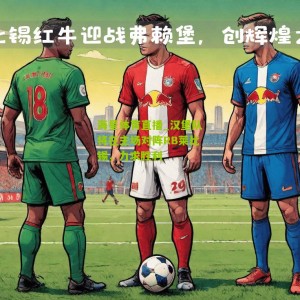 海星体育直播_汉堡队将在主场对阵RB莱比锡，力求胜利