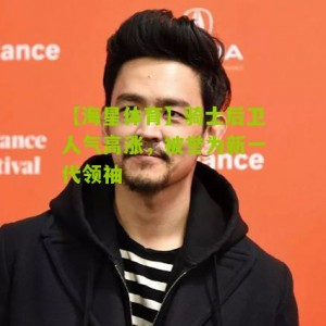 【海星体育】骑士后卫人气高涨，被誉为新一代领袖
