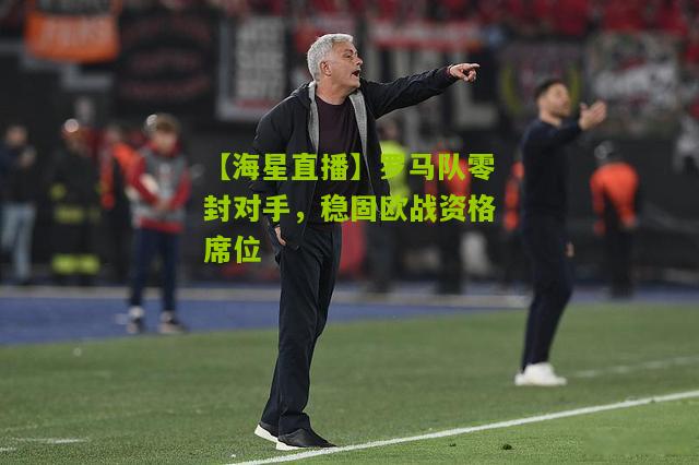 罗马队零封对手，稳固欧战资格席位