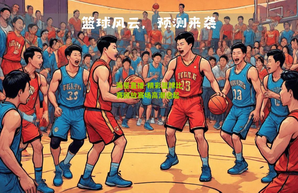 精彩篮球比赛回放赛场高潮迭起