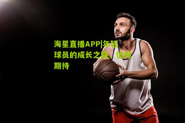年轻球员的成长之路，值得期待