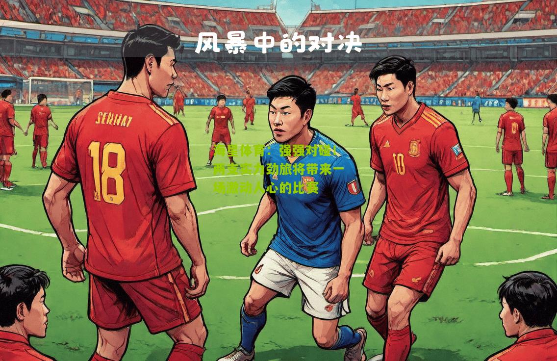 强强对碰！两支实力劲旅将带来一场激动人心的比赛
