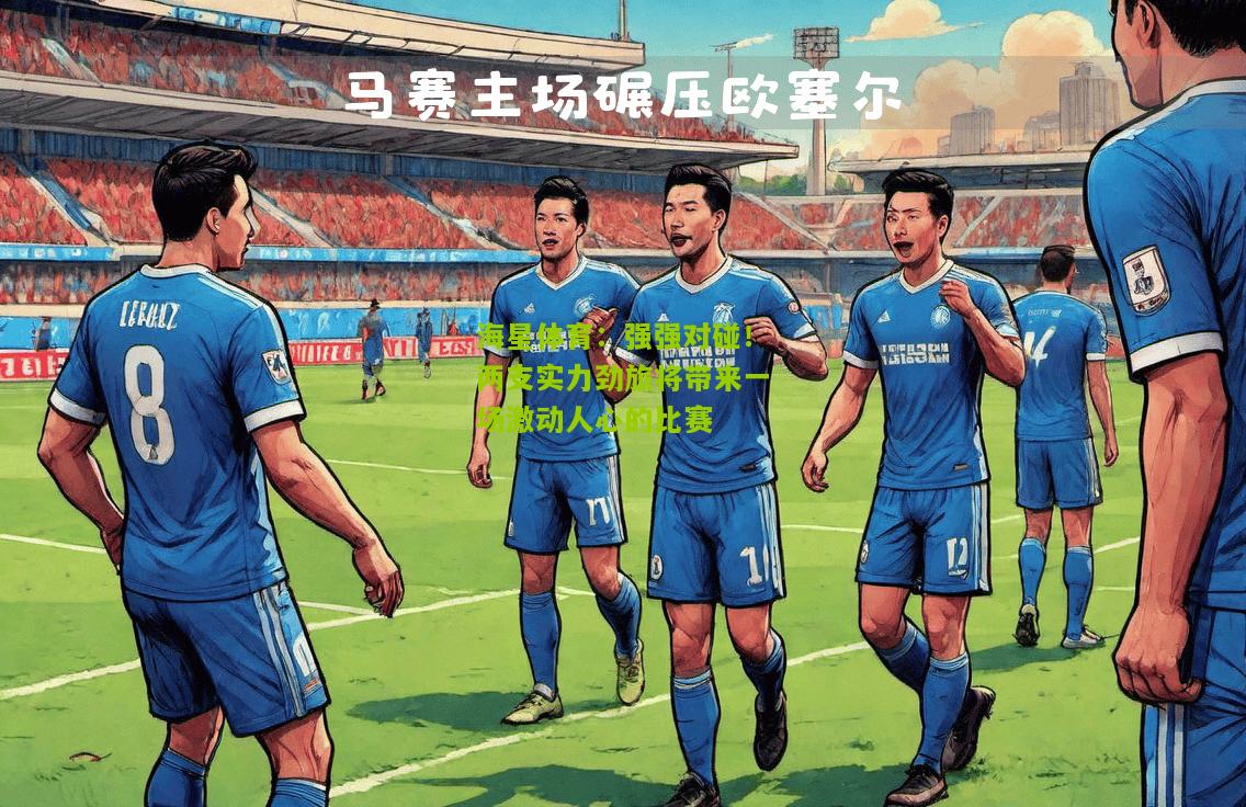 强强对碰！两支实力劲旅将带来一场激动人心的比赛
